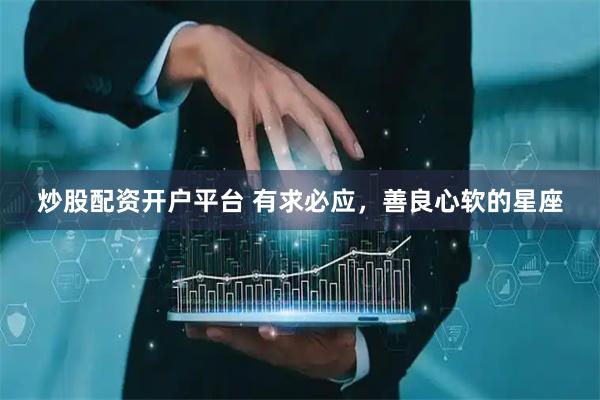炒股配资开户平台 有求必应，善良心软的星座