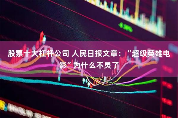 股票十大杠杆公司 人民日报文章：“超级英雄电影”为什么不灵了