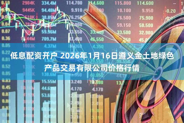 低息配资开户 2026年1月16日遵义金土地绿色产品交易有限公司价格行情