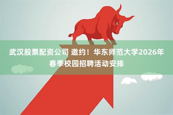 武汉股票配资公司 邀约！华东师范大学2026年春季校园招聘活动安排