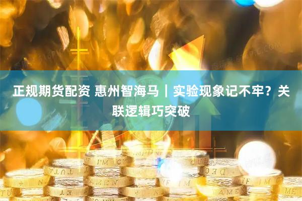 正规期货配资 惠州智海马｜实验现象记不牢？关联逻辑巧突破