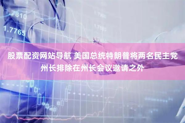 股票配资网站导航 美国总统特朗普将两名民主党州长排除在州长会议邀请之外