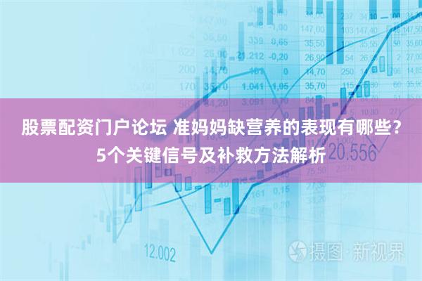 股票配资门户论坛 准妈妈缺营养的表现有哪些？5个关键信号及补救方法解析