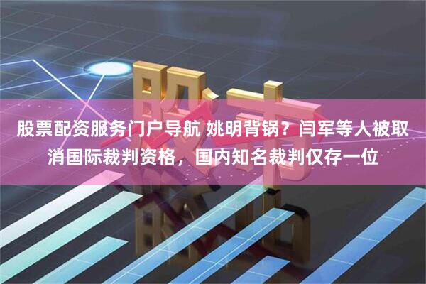 股票配资服务门户导航 姚明背锅？闫军等人被取消国际裁判资格，国内知名裁判仅存一位