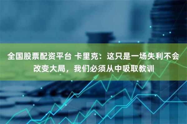 全国股票配资平台 卡里克：这只是一场失利不会改变大局，我们必须从中吸取教训