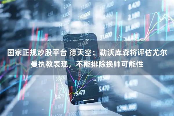 国家正规炒股平台 德天空：勒沃库森将评估尤尔曼执教表现，不能排除换帅可能性