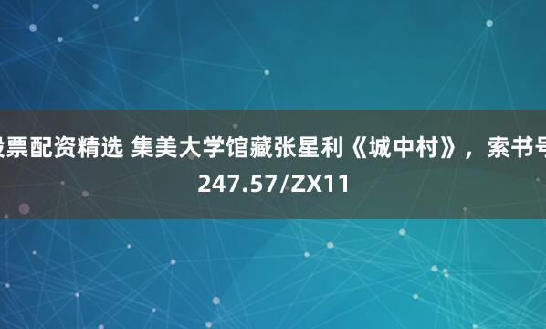 股票配资精选 集美大学馆藏张星利《城中村》，索书号I247.57/ZX11